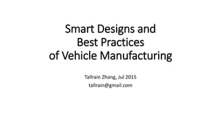 Smart Designs and
Best Practices
of Vehicle Manufacturing
Tallrain Zhang, Jul 2015
tallrain@gmail.com
 