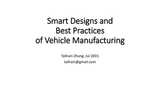 Smart Designs and
Best Practices
of Vehicle Manufacturing
Tallrain Zhang, Jul 2015
tallrain@gmail.com
 