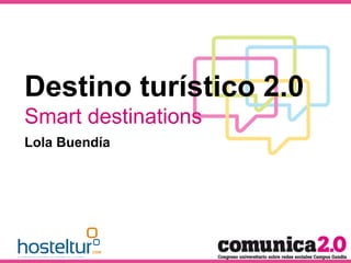 Destino turístico 2.0
Smart destinations
Lola Buendía
 