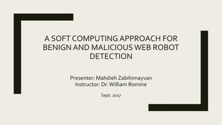 A SOFT COMPUTING APPROACH FOR
BENIGN AND MALICIOUSWEB ROBOT
DETECTION
Presenter: Mahdieh Zabihimayvan
Instructor: Dr.William Romine
Sept. 2017
 