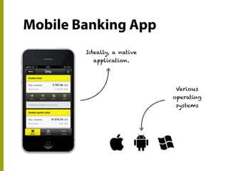 Mobile Banking App
Ideally, a native
application.
Various
operating
systems
 