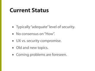 Current Status
• Typically“adequate”level of security.
• No consensus on“How”.
• UX vs. security compromise.
• Old and new topics.
• Coming problems are foreseen.
 