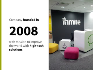 2008
Company founded in
with mission to improve
the world with high-tech
solutions.
 