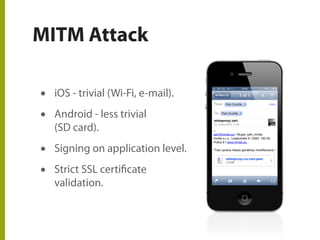MITM Attack
• iOS - trivial (Wi-Fi, e-mail).
• Android - less trivial
(SD card).
• Signing on application level.
• Strict SSL certificate
validation.
 