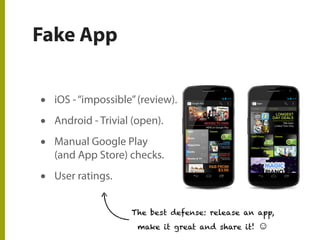Fake App
• iOS -“impossible”(review).
• Android - Trivial (open).
• Manual Google Play
(and App Store) checks.
• User ratings.
The best defense: release an app,
make it great and share it!
 