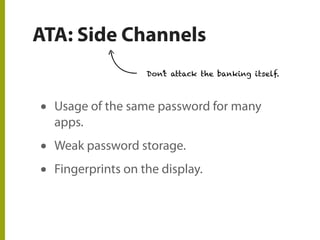 ATA: Side Channels
• Usage of the same password for many
apps.
• Weak password storage.
• Fingerprints on the display.
Don’t attack the banking itself.
 