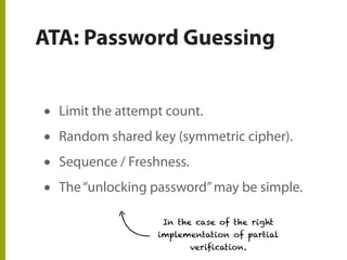 ATA: Password Guessing
• Limit the attempt count.
• Random shared key (symmetric cipher).
• Sequence / Freshness.
• The“unlocking password”may be simple.
In the case of the right
implementation of partial
verification.
 
