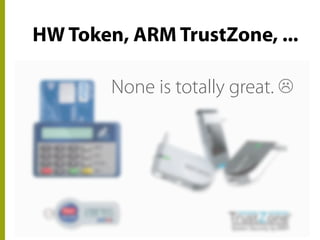 HW Token, ARM TrustZone, ...
Many options.None is totally great. ☹
 