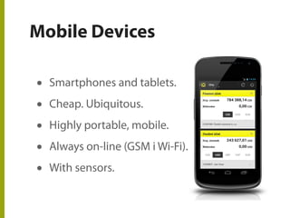 Mobile Devices
• Smartphones and tablets.
• Cheap. Ubiquitous.
• Highly portable, mobile.
• Always on-line (GSM i Wi-Fi).
• With sensors.
 
