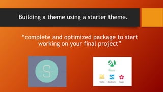 Building a theme using a starter theme.
“complete and optimized package to start
working on your final project”
 