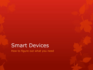 Smart Devices
How to figure out what you need
 