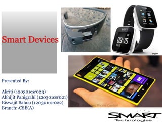 Smart Devices
Presented By:
Akriti (120301csr023)
Abhijit Panigrahi (120301csr021)
Biswajit Sahoo (120301csr022)
Branch:-CSE(A)
 