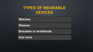 TYPES OF WEARABLE
DEVICES
Watches
Glasses
Bracelets or wristbands
And more
 
