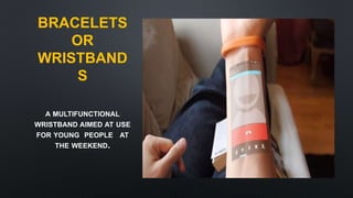 BRACELETS
OR
WRISTBAND
S
A MULTIFUNCTIONAL
WRISTBAND AIMED AT USE
FOR YOUNG PEOPLE AT
THE WEEKEND.
 