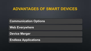 ADVANTAGES OF SMART DEVICES
Communication Options
Web Everywhere
Device Merger
Endless Applications
 