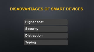 DISADVANTAGES OF SMART DEVICES
Higher cost
Security
Distraction
Typing
 