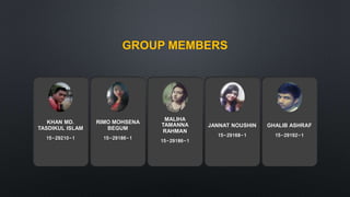 GROUP MEMBERS
KHAN MD.
TASDIKUL ISLAM
15-29210-1
RIMO MOHSENA
BEGUM
15-29186-1
MALIHA
TAMANNA
RAHMAN
15-29186-1
JANNAT NOUSHIN
15-29168-1
GHALIB ASHRAF
15-29192-1
 