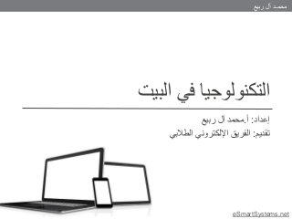 ‫ربيع‬ ‫آل‬ ‫محمـد‬
eSmartSystems.net
‫البيت‬ ‫في‬ ‫التكنولوجيا‬
‫إعداد‬:‫أ‬.‫ربيع‬ ‫آل‬ ‫محمد‬
‫تقديم‬:‫الطالبي‬ ‫اإللكتروني‬ ‫الفريق‬
 