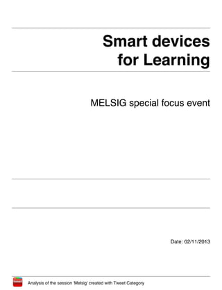 Smart devices
                                       for Learning

                                MELSIG special focus event




                                                               Date: 02/11/2013




Analysis of the session 'Melsig' created with Tweet Category
 