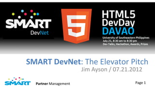 SMART	
  DevNet:	
  The	
  Elevator	
  Pitch	
  
                               Jim	
  Ayson	
  /	
  07.21.2012	
  

   Partner	
  Management	
                                   Page	
  1	
  
 