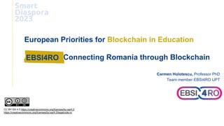 European Priorities for Blockchain in Education
Connecting Romania through Blockchain
EBSI4RO
CC BY-SA 4.0 https://creativecommons.org/licenses/by-sa/4.0
https://creativecommons.org/licenses/by-sa/4.0/legalcode.ro
Carmen Holotescu, Professor PhD
Team member EBSI4RO UPT
 