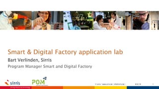 Smart & Digital Factory application lab
Bart Verlinden, Sirris
Program Manager Smart and Digital Factory
18.03.16© sirris | www.sirris.be | info@sirris.be |
 