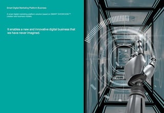 Smart Digital Marketing Platform Business
A smart digital marketing platform solution based on SMART SHOWCASE™
creates new business models.
It enables a new and innovative digital business that
we have never imagined.
 