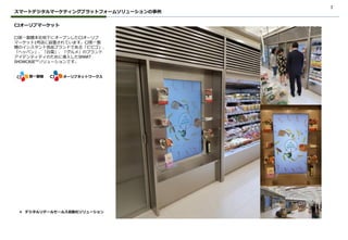 1
スマートデジタルマーケティングプラットフォームソリューションの事例
CJオーリブマーケット
CJ第一製糖本社地下にオープンしたCJオーリブ
マーケット1号店に設置されています。CJ第一製
糖のインスタント食品ブランドである「ビビゴ」、
「ヘッパン」、「白雪」、「グルメ」のブランド
アイデンティティのために導入したSMART
SHOWCASE™ソリューションです。
❖ デジタルリテールセールス自動化ソリューション
第一製糖 オーリブネットワークス
 