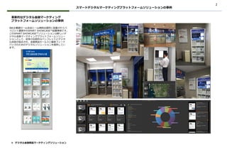 2
IBK企業銀行一山支店と一山病院出張所に設置されてパ
イロット運営中のSMART SHOWCASE™設置事例です。
このSMART SHOWCASE™ソリューションは新しいデ
ジタル金融マーケティングプラットフォームソリュー
ションとして、従来の伝統的なパンフレットとデジタ
ル技術が結合され、金融商品セールスと顧客フィード
バックのためのデジタルソリューションを提供してい
ます。
スマートデジタルマーケティングプラットフォームソリューションの事例
❖ デジタル金融商品マーケティングソリューション
革新的なデジタル金融マーケティング
プラットフォームソリューションの事例
 