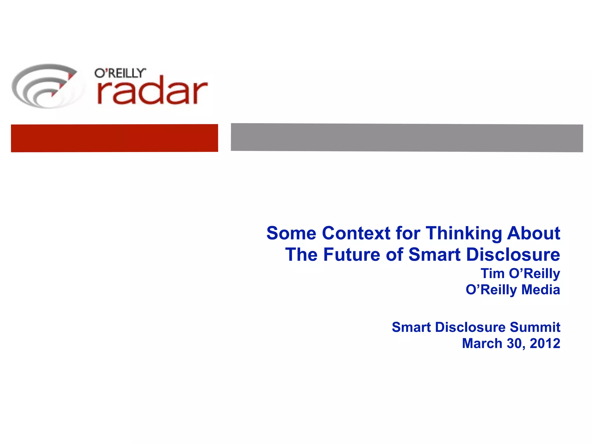 Some Context for Thinking About
  The Future of Smart Disclosure
                         Tim O’Reilly
                       O’Reilly Media

             Smart Disclosure Summit
                       March 30, 2012
 