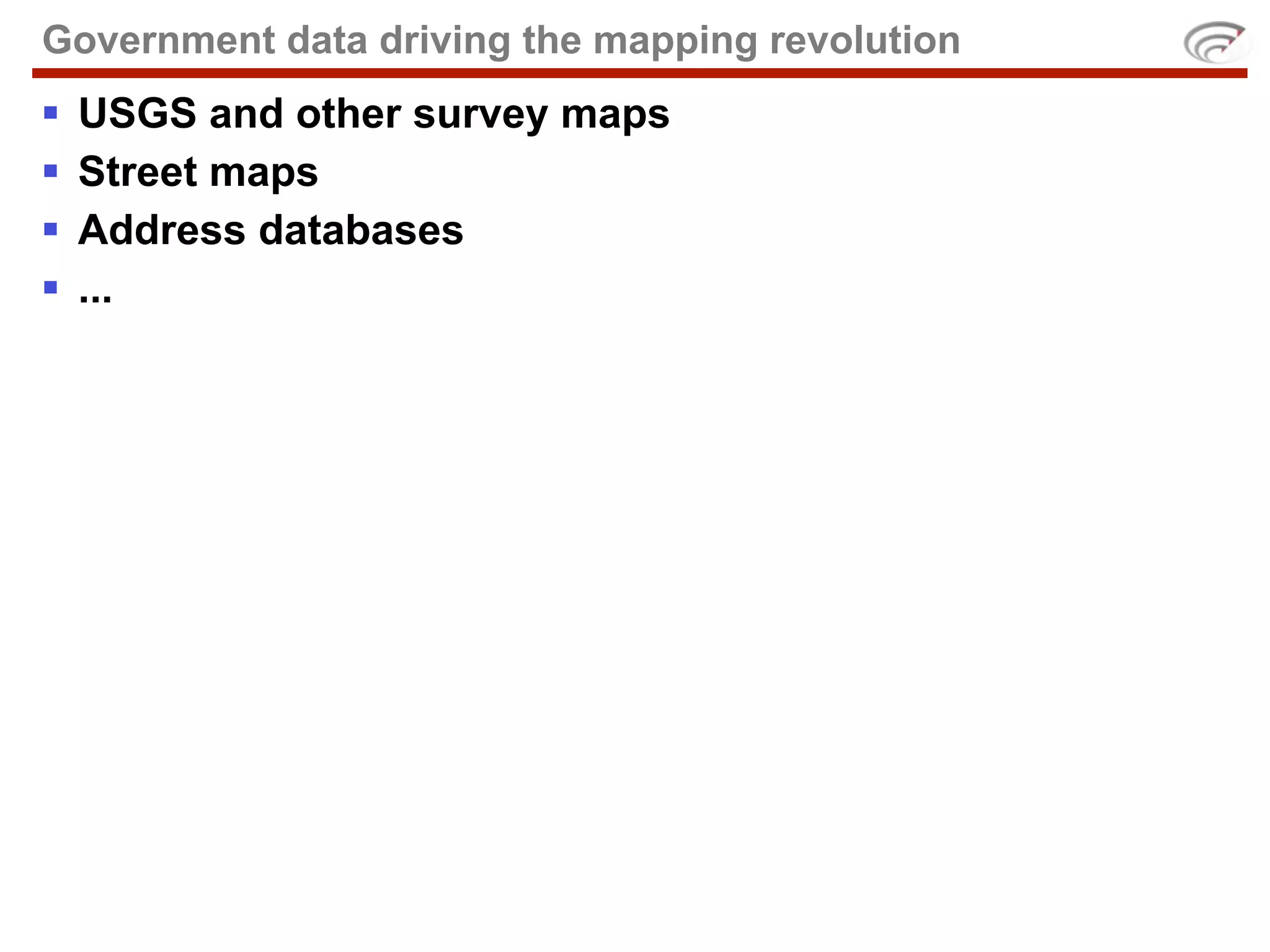 Government data driving the mapping revolution
   USGS and other survey maps
   Street maps
   Address databases
   ...
 