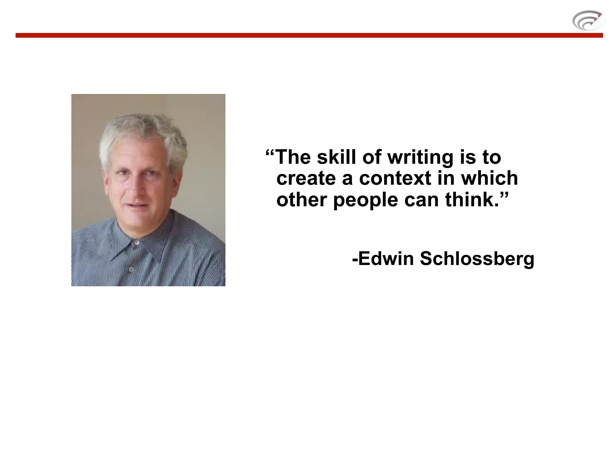 “The skill of writing is to
 create a context in which
 other people can think.”

         -Edwin Schlossberg
 