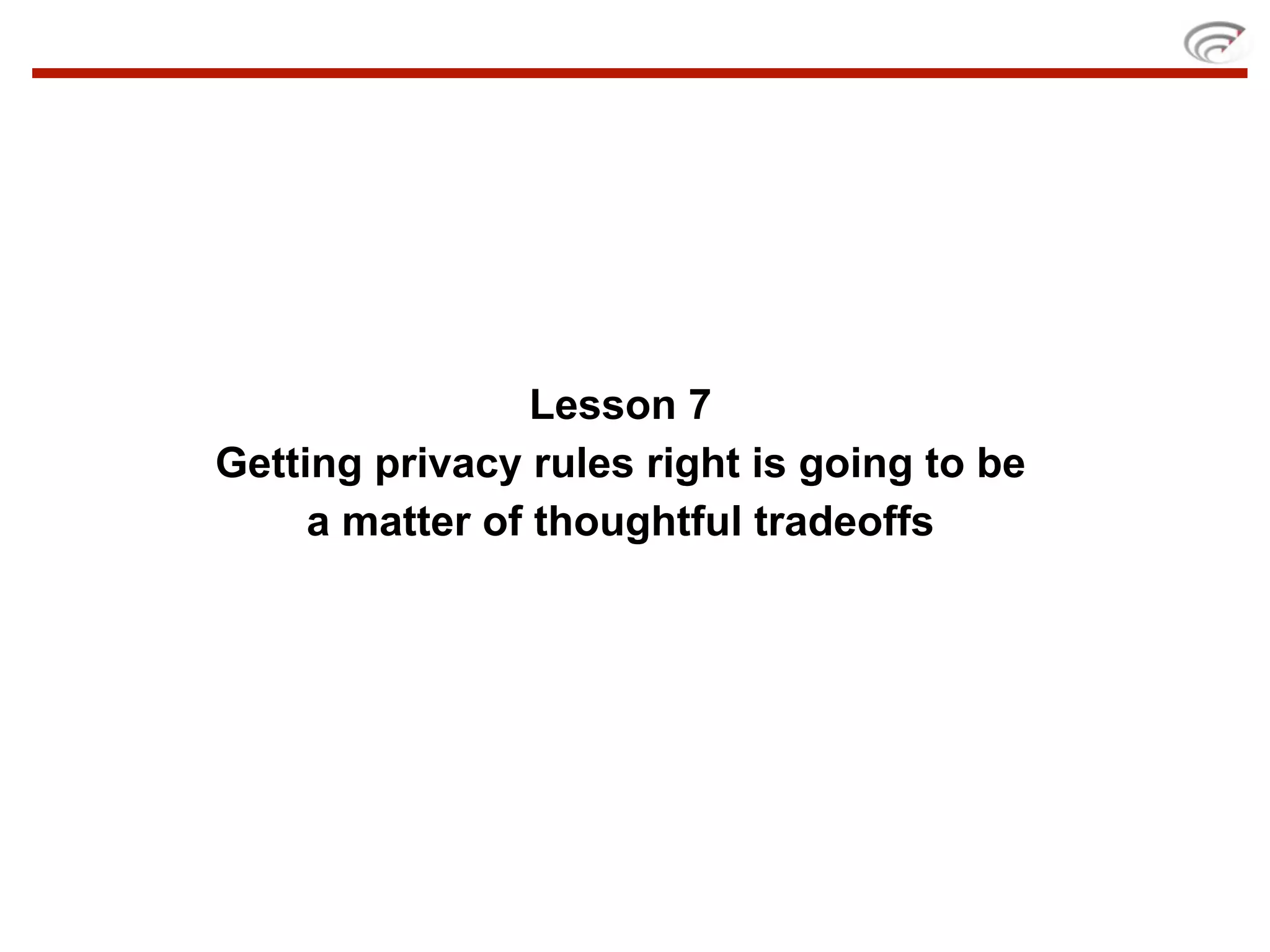 Lesson 7
Getting privacy rules right is going to be
     a matter of thoughtful tradeoffs
 