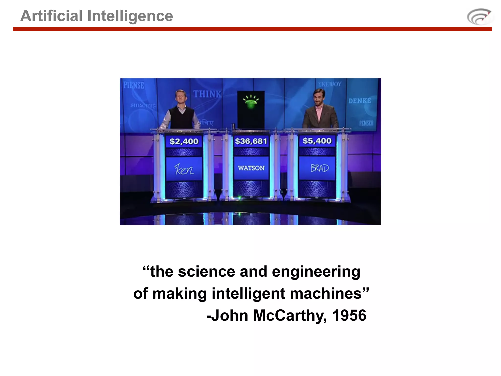 Artificial Intelligence




                 “the science and engineering
                of making intelligent machines”
                          -John McCarthy, 1956
 