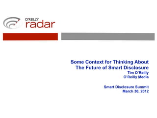 Some Context for Thinking About
  The Future of Smart Disclosure
                         Tim O’Reilly
                       O’Reilly Media

             Smart Disclosure Summit
                       March 30, 2012
 