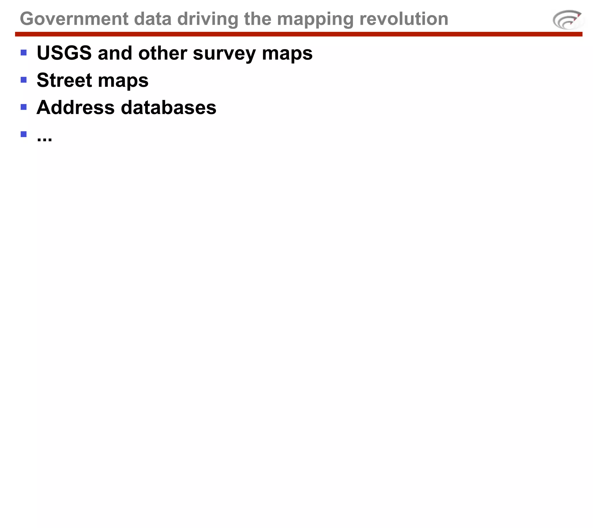 Government data driving the mapping revolution
§   USGS and other survey maps
§   Street maps
§   Address databases
§   ...
 