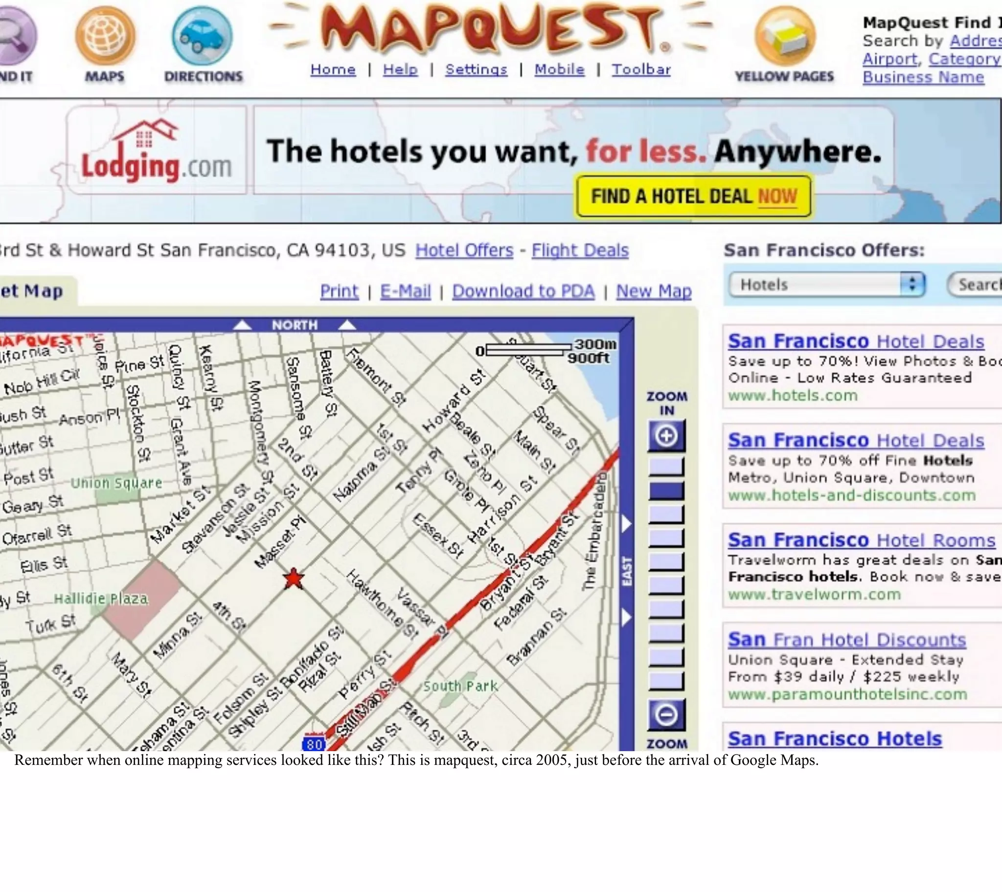 MapQuest - the counterexample




Remember when online mapping services looked like this? This is mapquest, circa 2005, just before the arrival of Google Maps.
 