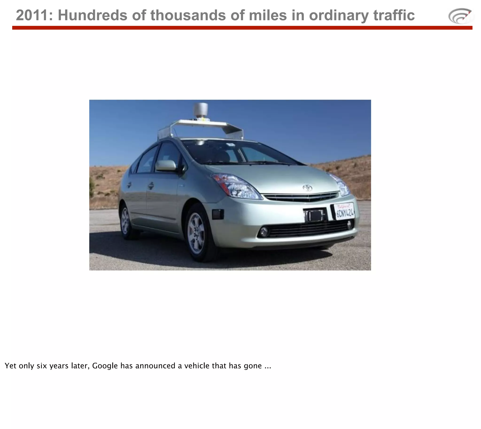 2011: Hundreds of thousands of miles in ordinary traffic




Yet only six years later, Google has announced a vehicle that has gone ...
 