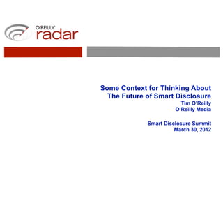 Some Context for Thinking About
  The Future of Smart Disclosure
                         Tim O’Reilly
                       O’Reilly Media

             Smart Disclosure Summit
                       March 30, 2012
 