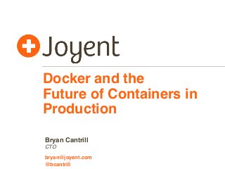 Docker and the
Future of Containers in
Production
CTO
bryan@joyent.com
Bryan Cantrill
@bcantrill
 