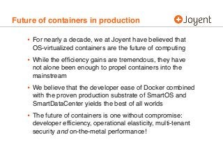 Future of containers in production
• For nearly a decade, we at Joyent have believed that
OS-virtualized containers are th...