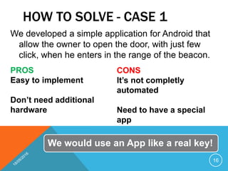 HOW TO SOLVE - CASE 1
We developed a simple application for Android that
allow the owner to open the door, with just few
c...