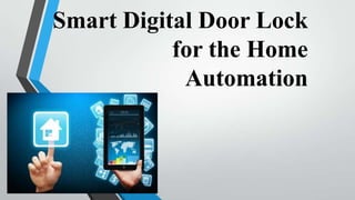 Smart Digital Door Lock
for the Home
Automation
 