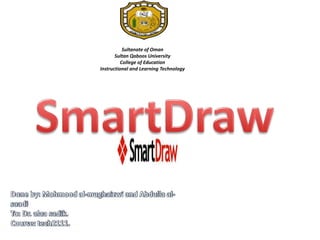 Sultanate of OmanSultan Qaboos UniversityCollege of EducationInstructional and Learning Technology  SmartDraw Done by: Mohmood al-mughaizwi and Abdulla al-saadi To: Dr. alaa sadik. Course: tech2111. 