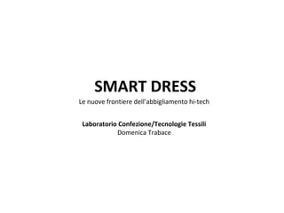 SMART DRESS
Le nuove frontiere dell’abbigliamento hi-tech
Laboratorio Confezione/Tecnologie Tessili
Domenica Trabace
 