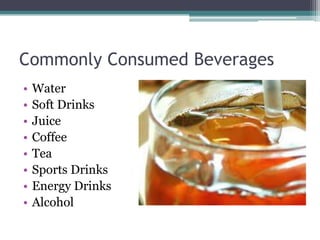 Commonly Consumed Beverages
•   Water
•   Soft Drinks
•   Juice
•   Coffee
•   Tea
•   Sports Drinks
•   Energy Drinks
•   Alcohol
 