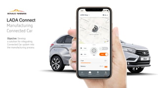 LADA Connect
Manufacturing
Connected Car
Objective: Develop
a solution for integrating
Connected Car system into
the manufacturing process
 