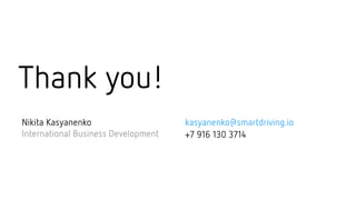 Nikita Kasyanenko 
International Business Development +7 916 130 3714
Thank you!
kasyanenko@smartdriving.io
 