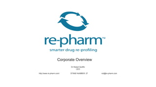 Corporate Overview
Dr Robert Scoffin
CEO
http;//www.re-pharm.com/ STAND NUMBER: 27 rob@re-pharm.com
 
