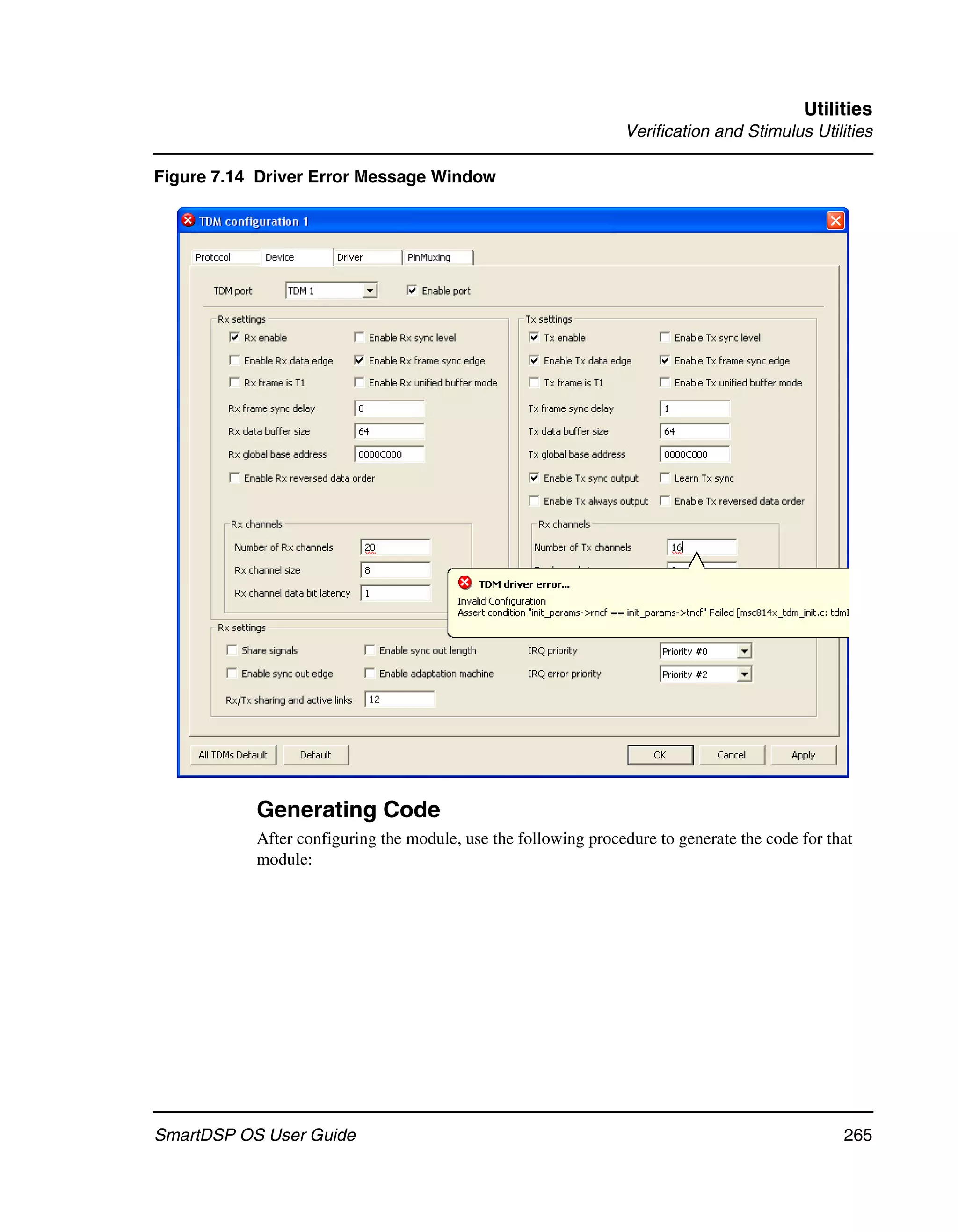 Utilities
                                                                Verification and Stimulus Utilities

Figure 7.14 Driver Error Message Window




           Generating Code
           After configuring the module, use the following procedure to generate the code for that
           module:




SmartDSP OS User Guide                                                                          265
 